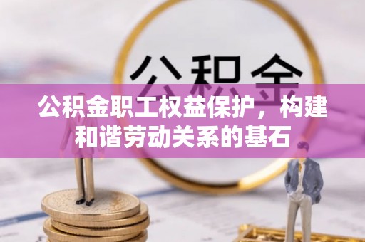 商洛公积金职工权益保护，构建和谐劳动关系的基石
