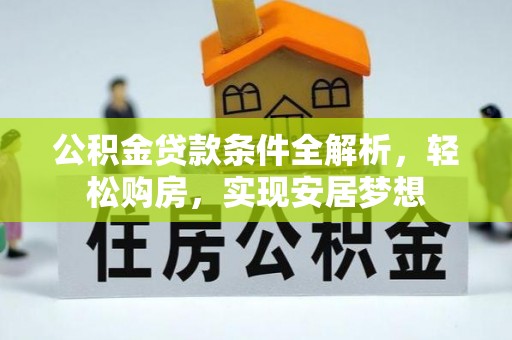 商洛公积金贷款条件全解析，轻松购房，实现安居梦想