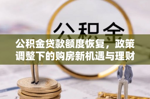 商洛公积金贷款额度恢复，政策调整下的购房新机遇与理财规划
