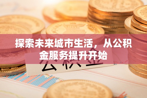 商洛探索未来城市生活，从公积金服务提升开始