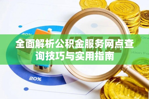 商洛全面解析公积金服务网点查询技巧与实用指南