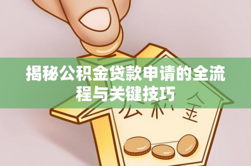 商洛揭秘公积金贷款申请的全流程与关键技巧