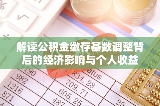 商洛解读公积金缴存基数调整背后的经济影响与个人收益