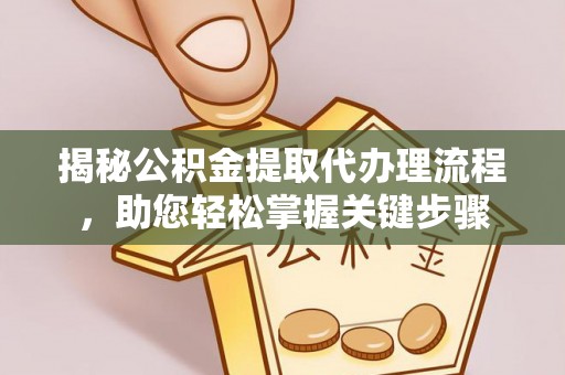 商洛揭秘公积金提取代办理流程，助您轻松掌握关键步骤