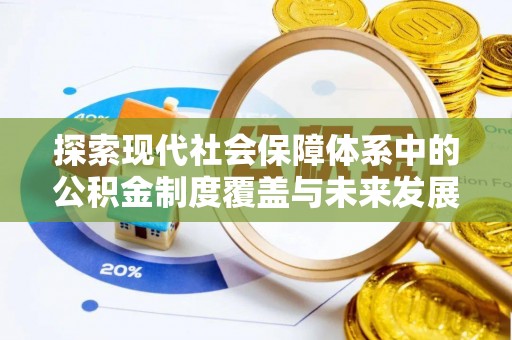 商洛探索现代社会保障体系中的公积金制度覆盖与未来发展