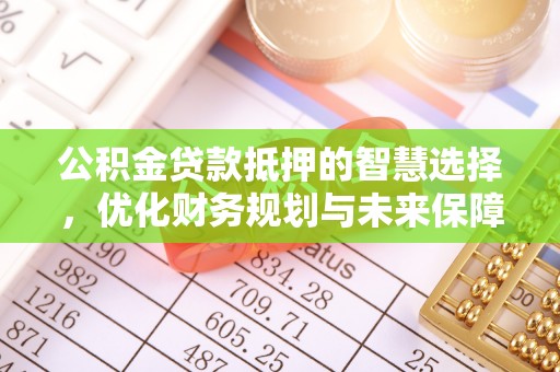 商洛公积金贷款抵押的智慧选择，优化财务规划与未来保障