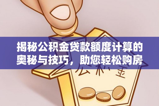 商洛揭秘公积金贷款额度计算的奥秘与技巧，助您轻松购房