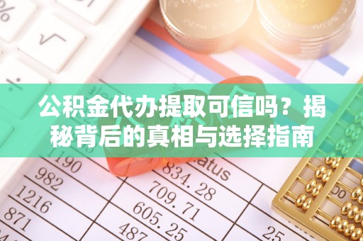 商洛公积金代办提取可信吗？揭秘背后的真相与选择指南