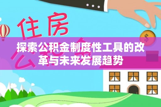 商洛探索公积金制度性工具的改革与未来发展趋势