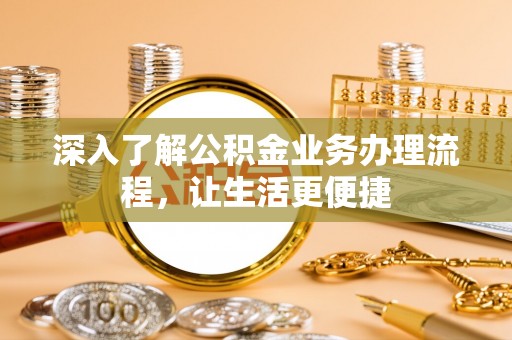商洛深入了解公积金业务办理流程，让生活更便捷
