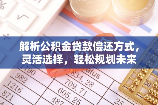 商洛解析公积金贷款偿还方式，灵活选择，轻松规划未来