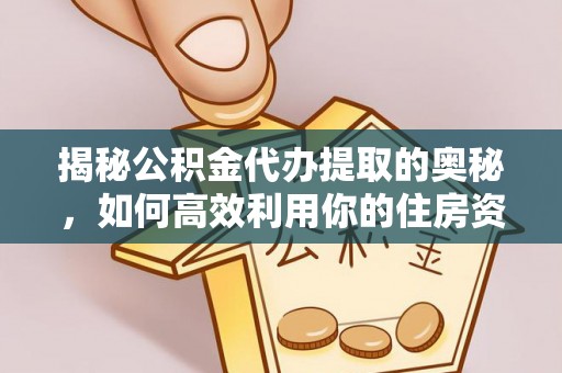 商洛揭秘公积金代办提取的奥秘，如何高效利用你的住房资金