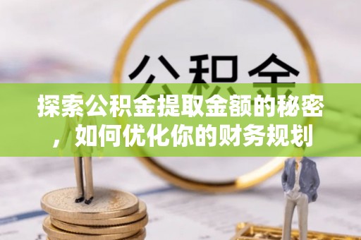 商洛探索公积金提取金额的秘密，如何优化你的财务规划