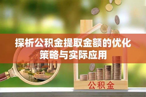 商洛探析公积金提取金额的优化策略与实际应用