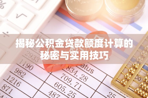 商洛揭秘公积金贷款额度计算的秘密与实用技巧