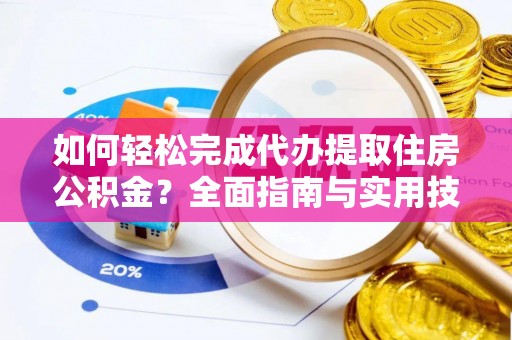 商洛如何轻松完成代办提取住房公积金？全面指南与实用技巧