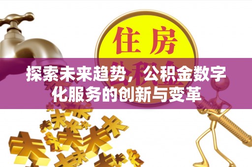 商洛探索未来趋势，公积金数字化服务的创新与变革