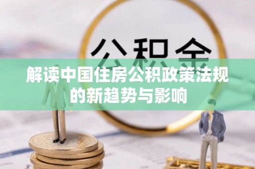 商洛解读中国住房公积政策法规的新趋势与影响