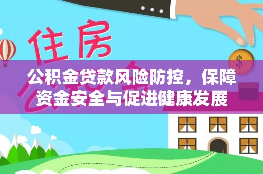 商洛公积金贷款风险防控，保障资金安全与促进健康发展