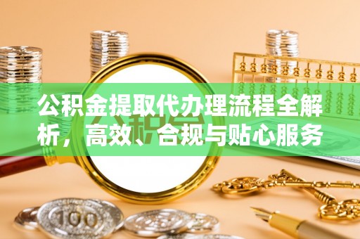 商洛公积金提取代办理流程全解析，高效、合规与贴心服务