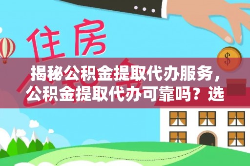 商洛揭秘公积金提取代办服务，公积金提取代办可靠吗？选择需谨慎