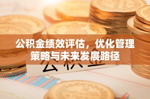 商洛公积金绩效评估，优化管理策略与未来发展路径