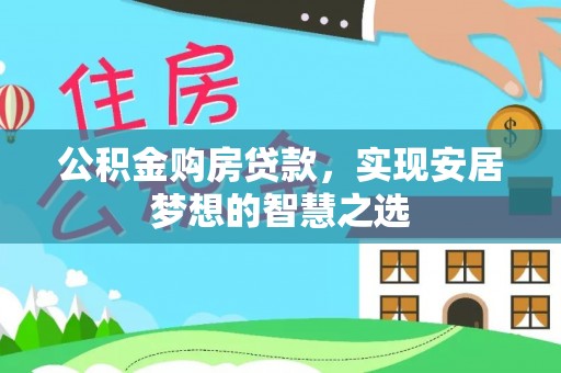 商洛公积金购房贷款，实现安居梦想的智慧之选