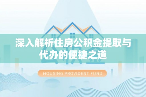 商洛深入解析住房公积金提取与代办的便捷之道