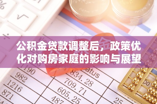 商洛公积金贷款调整后，政策优化对购房家庭的影响与展望