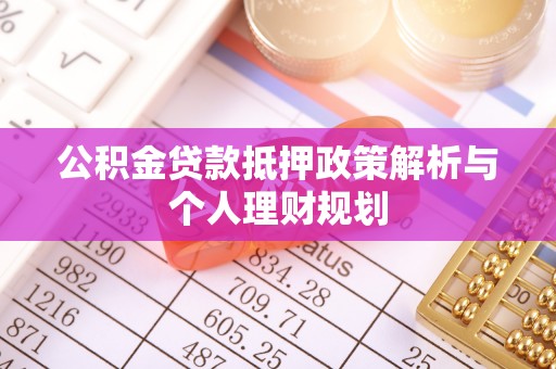 商洛公积金贷款抵押政策解析与个人理财规划