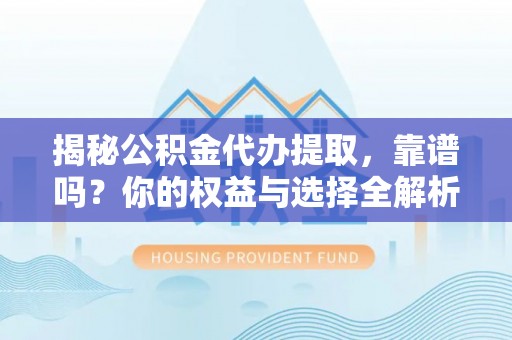 商洛揭秘公积金代办提取，靠谱吗？你的权益与选择全解析
