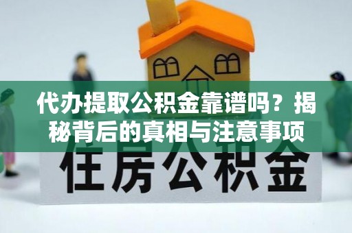商洛代办提取公积金靠谱吗？揭秘背后的真相与注意事项