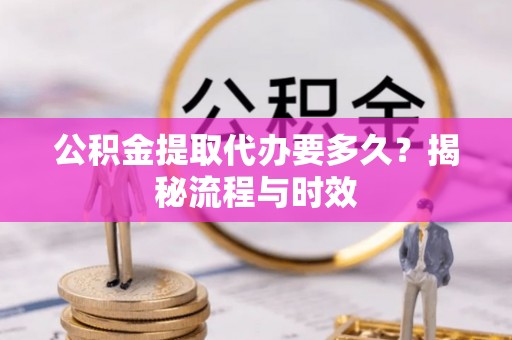 商洛公积金提取代办要多久？揭秘流程与时效