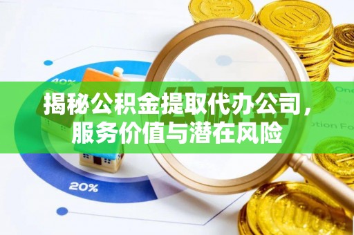 商洛揭秘公积金提取代办公司，服务价值与潜在风险