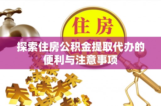 商洛探索住房公积金提取代办的便利与注意事项