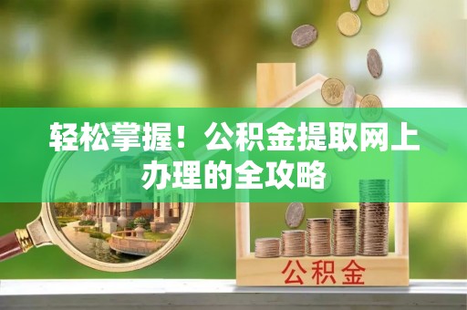 商洛轻松掌握！公积金提取网上办理的全攻略