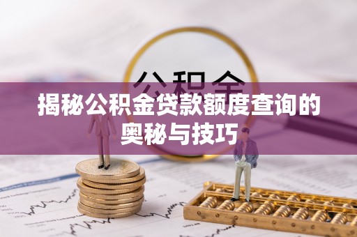 商洛揭秘公积金贷款额度查询的奥秘与技巧