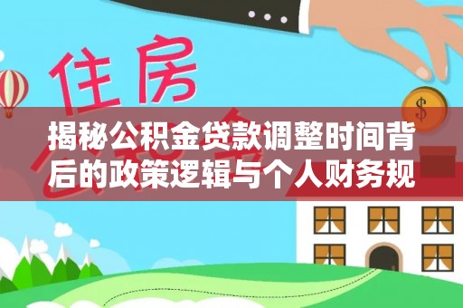 商洛揭秘公积金贷款调整时间背后的政策逻辑与个人财务规划