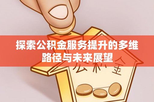 商洛探索公积金服务提升的多维路径与未来展望