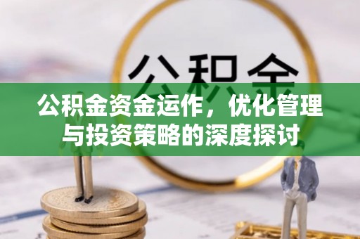 商洛公积金资金运作，优化管理与投资策略的深度探讨