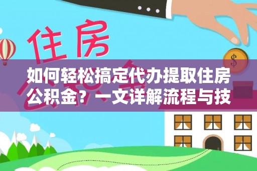 商洛如何轻松搞定代办提取住房公积金？一文详解流程与技巧