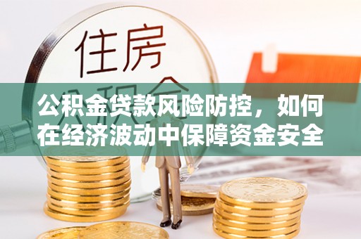 商洛公积金贷款风险防控，如何在经济波动中保障资金安全