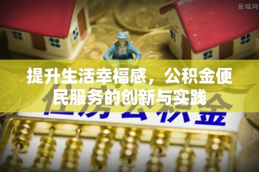 商洛提升生活幸福感，公积金便民服务的创新与实践