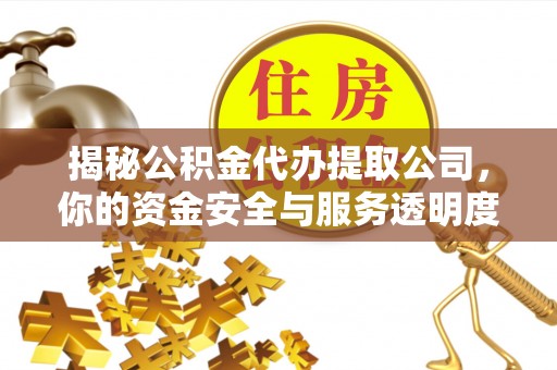 商洛揭秘公积金代办提取公司，你的资金安全与服务透明度指南