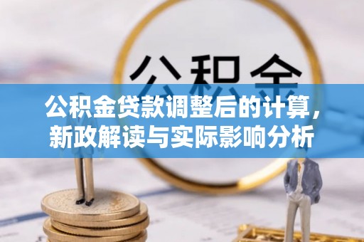 商洛公积金贷款调整后的计算，新政解读与实际影响分析