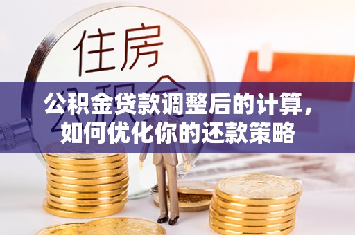 商洛公积金贷款调整后的计算，如何优化你的还款策略