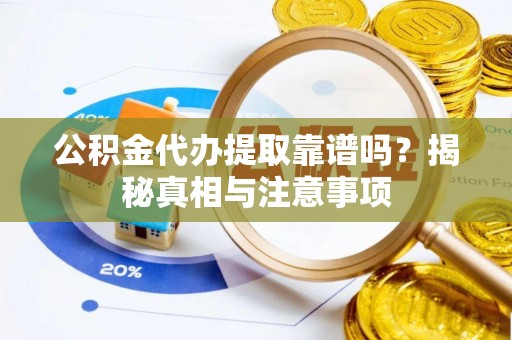 商洛公积金代办提取靠谱吗？揭秘真相与注意事项