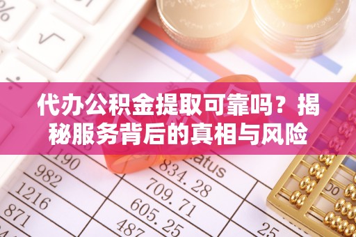商洛代办公积金提取可靠吗？揭秘服务背后的真相与风险
