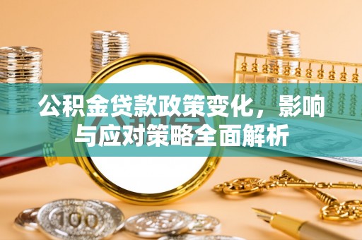 商洛公积金贷款政策变化，影响与应对策略全面解析