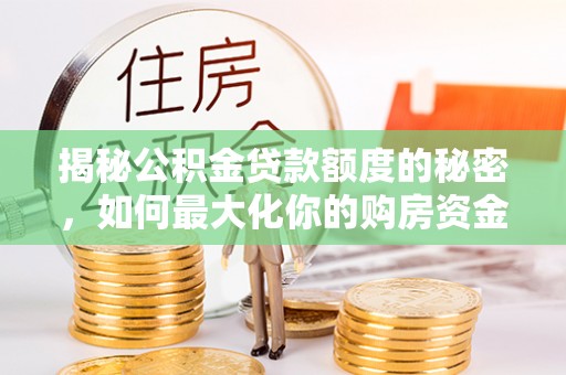商洛揭秘公积金贷款额度的秘密，如何最大化你的购房资金